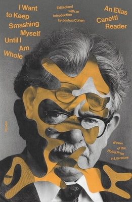 I Want to Keep Smashing Myself Until I Am Whole: An Elias Canetti Reader Paperback Picador USA