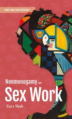 Nonmonogamy and Sex Work: A More Than Two Essentials Guide by Shah, Zara