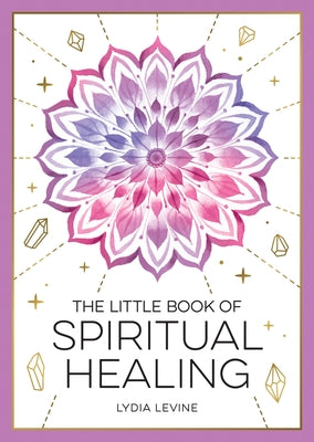 The Little Book of Spiritual Healing: A Beginner's Guide to Natural Healing Practices by Levine, Lydia