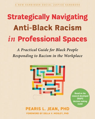 Strategically Navigating Anti-Black Racism in Professional Spaces: A Practical Guide for Black People Responding to Racism in the Workplace by Jean, Pearis L.