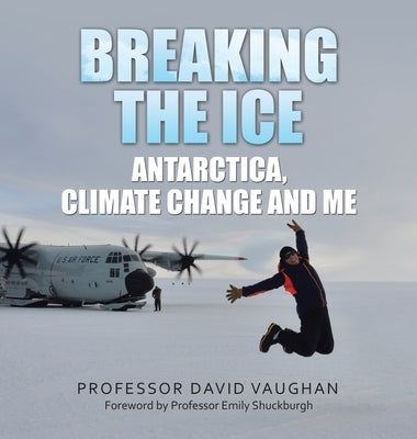 Breaking the Ice: Antarctica, climate change and me: Foreword by Professor Emily Shuckburgh by Vaughan, David