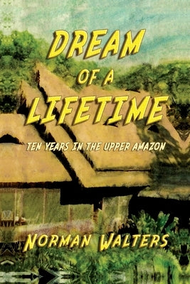 Dream of A Lifetime: Ten Years in The Upper Amazon Paperback Readersmagnet LLC