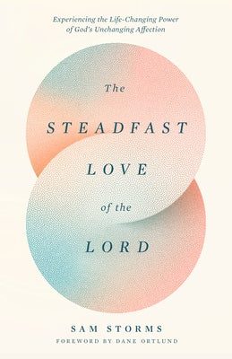 The Steadfast Love of the Lord: Experiencing the Life-Changing Power of God's Unchanging Affection by Storms, Sam