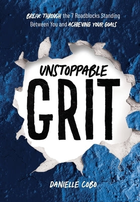 Unstoppable Grit: Break Through the 7 Roadblocks Standing Between You and Achieving Your Goals by Cobo, Danielle