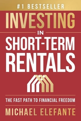 Investing In Short-Term Rentals: The Fast Path To Financial Freedom by Elefante, Michael