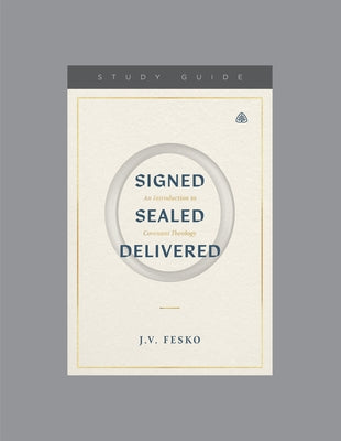 Signed, Sealed, Delivered: An Introduction to Covenant Theology, Teaching Series Study Guide by Fesko, J. V.