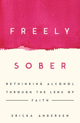Freely Sober: Rethinking Alcohol Through the Lens of Faith by Andersen, Ericka
