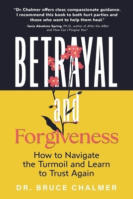 Betrayal and Forgiveness: How to Navigate the Turmoil and Learn to Trust Again by Chalmer, Bruce