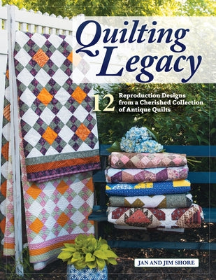 Quilting Legacy: 12 Reproduction Designs from a Cherished Collection of Antique Quilts by Shore, Jan And Jim