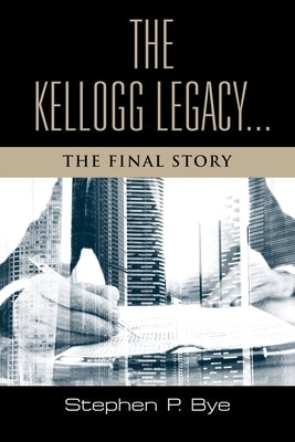 The Kellogg Legacy: The Final Story by Bye, Stephen P.