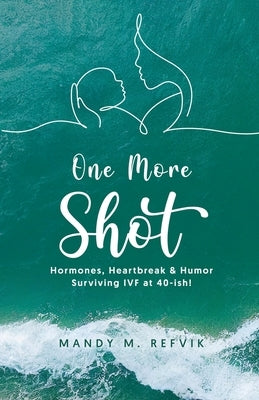 "One More Shot": Hormones, Heartbreak, & Humor-Surviving IVF at 40-ish! by Refvik, Mandy