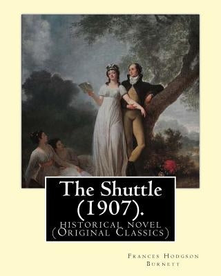 The Shuttle (1907). By: Frances Hodgson Burnett.: historical novel (Original Classics) Paperback Createspace Independent Publishing Platform