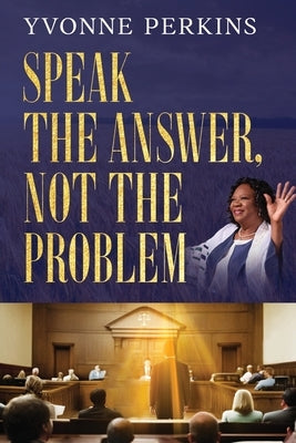 Speak the Answer, Not the Problem by Perkins, Yvonne