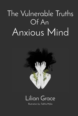 The Vulnerable Truths Of An Anxious Mind by M, Lilian Grace