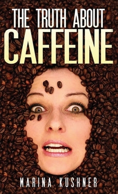 The Truth about Caffeine by Kushner, Marina