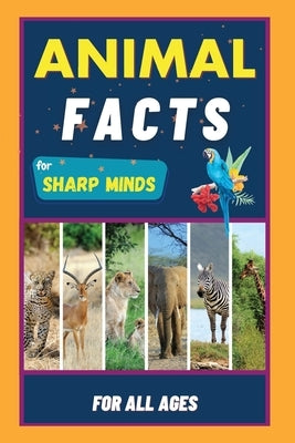 Animal Facts For Sharp Minds: Random But Mind-Blowing Facts About Animals Lions, Tigers, Dolphins, Snakes, Dogs, Cats, Parrots, Dinosaurs, Many More F by Learning, Sharp Minds