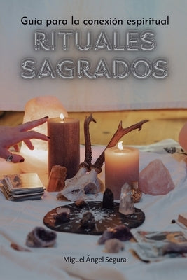 Rituales sagrados: Gu?a para la conexi?n espiritual by Segura, Miguel ?ngel