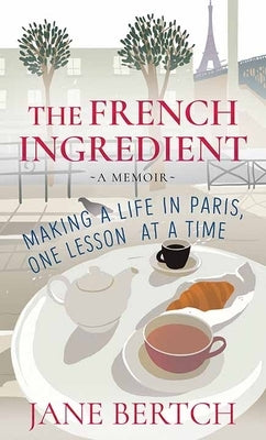 The French Ingredient: Making a Life in Paris, One Lesson at a Time by Bertch, Jane