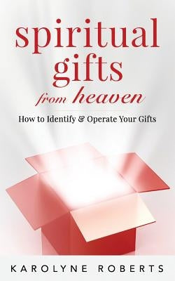 Spiritual Gifts from Heaven: How to Identify and Operate Your Gifts by Roberts, Karolyne
