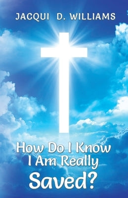 How Do I Know I Am Really Saved? by Williams, Jacqui D.