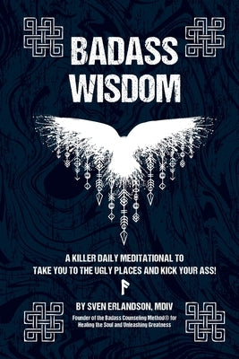 Badass Wisdom: A Killer Daily Meditational to Take You to the Ugly Places and Kick Your Ass! by Erlandson, Sven E.