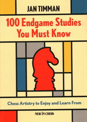 100 Endgame Studies You Must Know: Chess Artistry to Enjoy and Learn from by Timman, Jan