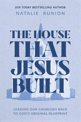 The House That Jesus Built: Leading Our Churches Back to God's Original Blueprint by Runion, Natalie