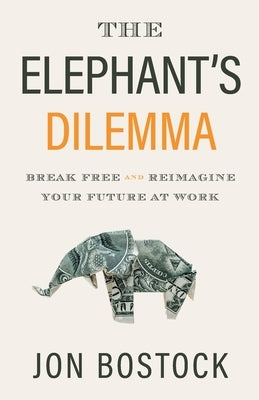 The Elephant's Dilemma: Break Free and Reimagine Your Future at Work by Bostock, Jon