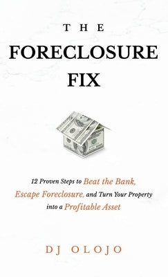 The Foreclosure Fix: 12 Proven Steps to Beat the Bank, Escape Foreclosure, and Turn Your Property into a Profitable Asset by Olojo, Dj