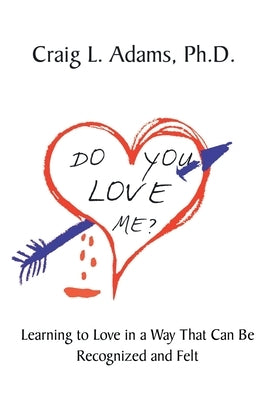 Do You Love Me?: Learning to Love in a Way That Can Be Recognized and Felt by Adams, Craig L.