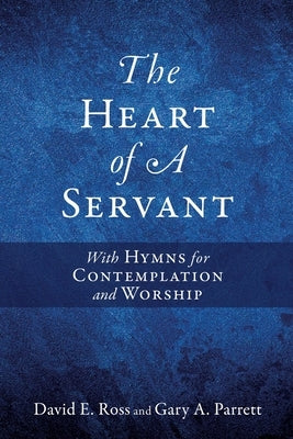 The Heart of A Servant: With Hymns for Contemplation and Worship by Ross, David E.