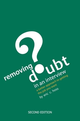 Removing Doubt in an Interview: A Better Approach to Getting the Job You Want by Hoss, Eric C.