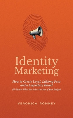 Identity Marketing: How to Create Loyal, Lifelong Fans and a Legendary Brand (No Matter What You Sell or the Size of Your Budget) by Romney, Veronica