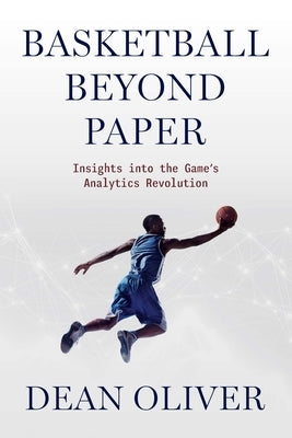 Basketball Beyond Paper: Insights Into the Game's Analytics Revolution by Oliver, Dean