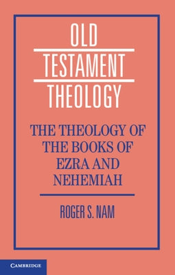 The Theology of the Books of Ezra and Nehemiah by Nam, Roger S.