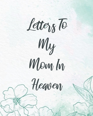 Letters To My Mom In Heaven: Wonderful Mom Heart Feels Treasure Keepsake Memories Grief Journal Our Story Dear Mom For Daughters For Sons by Larson, Patricia