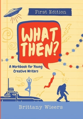 What Then?: A Workbook for Young Creative Writers by Wieers, Brittany
