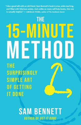 The 15-Minute Method: The Surprisingly Simple Art of Getting It Done by Bennett, Sam