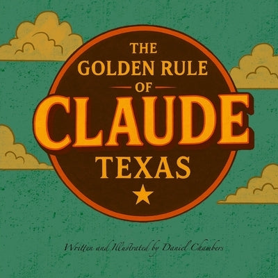 The Golden Rule of Claude, Texas by Chambers, Daniel