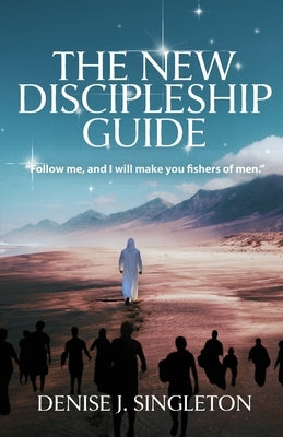 The New Discipleship Guide: Follow Me, and I Will Make You Fishers of Men by Singleton, Denise J.