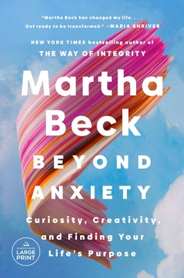 Beyond Anxiety: Curiosity, Creativity, and Finding Your Life's Purpose by Beck, Martha