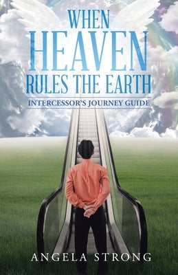 When Heaven Rules the Earth: Intercessor's Journey Guide by Strong, Angela