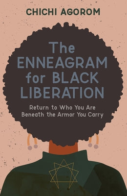 The Enneagram for Black Liberation: Return to Who You Are Beneath the Armor You Carry by Agorom, Chichi