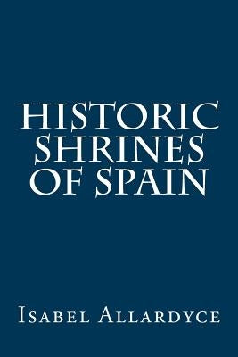 Historic Shrines of Spain Paperback Createspace Independent Publishing Platform
