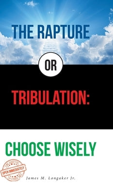 The Rapture or Tribulation: Choose Wisely by Longaker, James M., Jr.