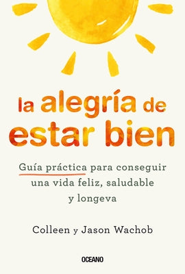 La Alegr?a de Estar Bien. Gu?a Pr?ctica Para Conseguir Una Vida Feliz, Saludable Y Longeva by Wachob, Jason