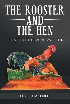 The Rooster and the Hen: The Story of Love at Last Look by Badiru, Deji