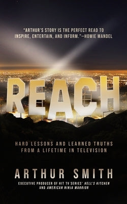 Reach: Hard Lessons and Learned Truths from a Lifetime in Television by Smith, Arthur