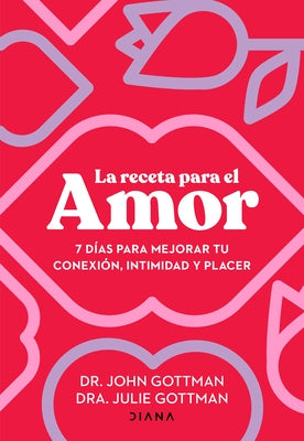 La Receta Para El Amor: 7 Días Para Mejorar Tu Conexión, Intimidad Y Placer / The Love Prescription by Gottman, John