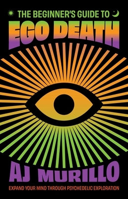 The Beginner's Guide to Ego Death: Expand Your Mind Through Psychedelic Exploration (Guides to Psychedelics & More) Paperback Ulysses Press